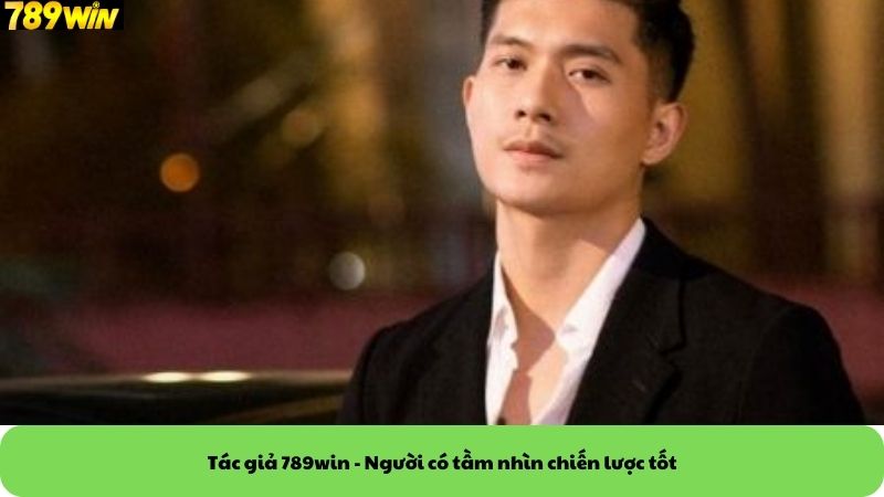 Tác giả 789win - Người có tầm nhìn chiến lược tốt Tác giả 789win - Người có tầm nhìn chiến lược tốt